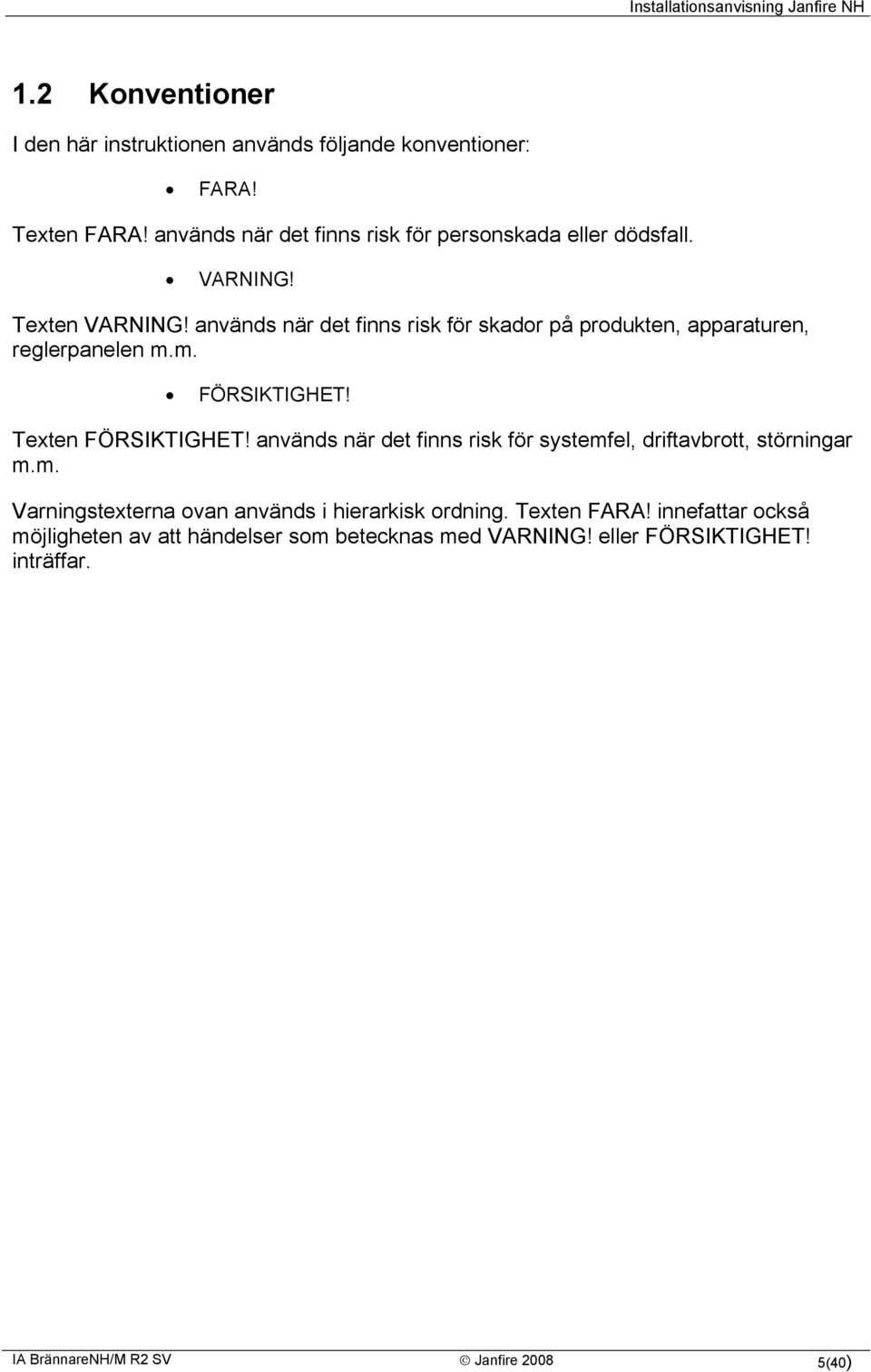 används när det finns risk för skador på produkten, apparaturen, reglerpanelen m.m. FÖRSIKTIGHET! Texten FÖRSIKTIGHET!