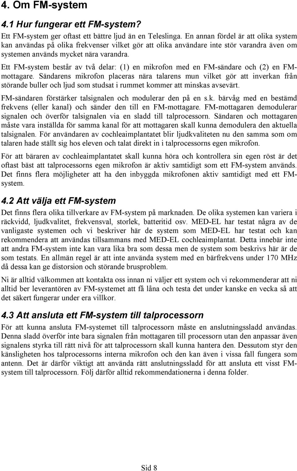 Ett FM-system består av två delar: (1) en mikrofon med en FM-sändare och (2) en FMmottagare.