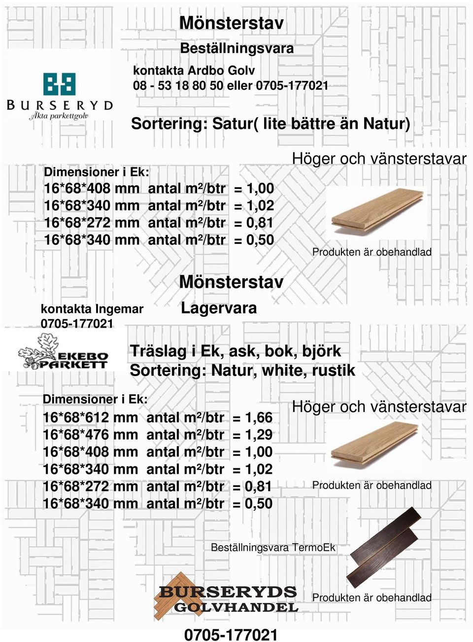 ask, bok, björk Sortering: Natur, white, rustik Dimensioner i Ek: 16*68*612 mm antal m²/btr = 1,66 16*68*476 mm antal m²/btr = 1,29 16*68*408 mm antal m²/btr = 1,00 16*68*340 mm