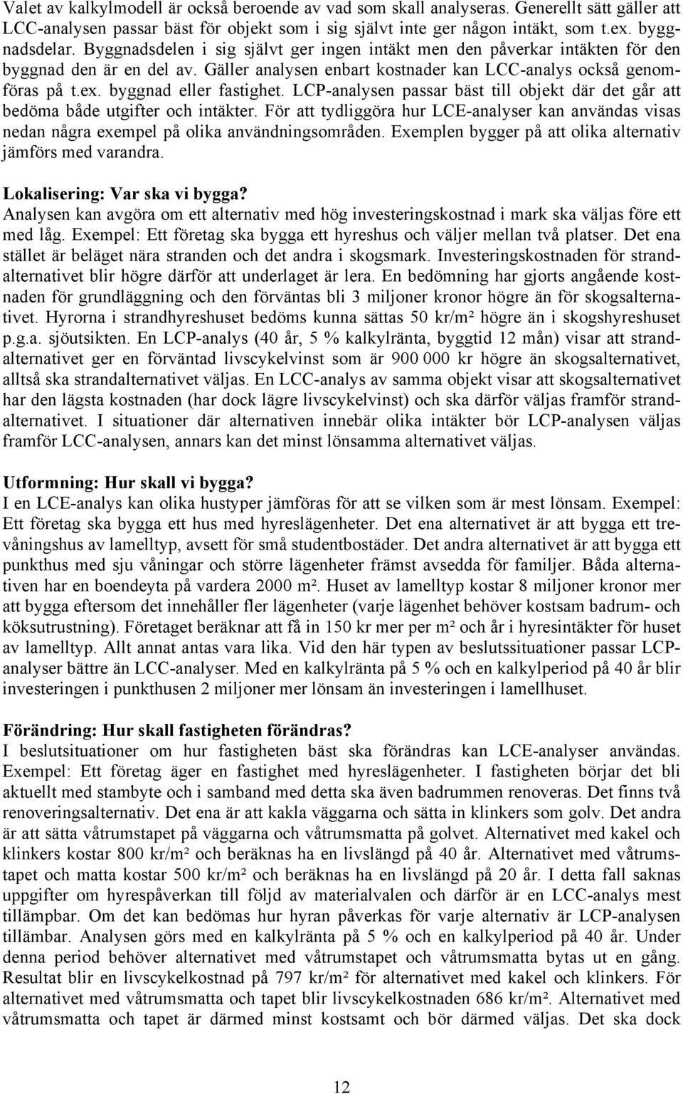 byggnad eller fastighet. LCP-analysen passar bäst till objekt där det går att bedöma både utgifter och intäkter.