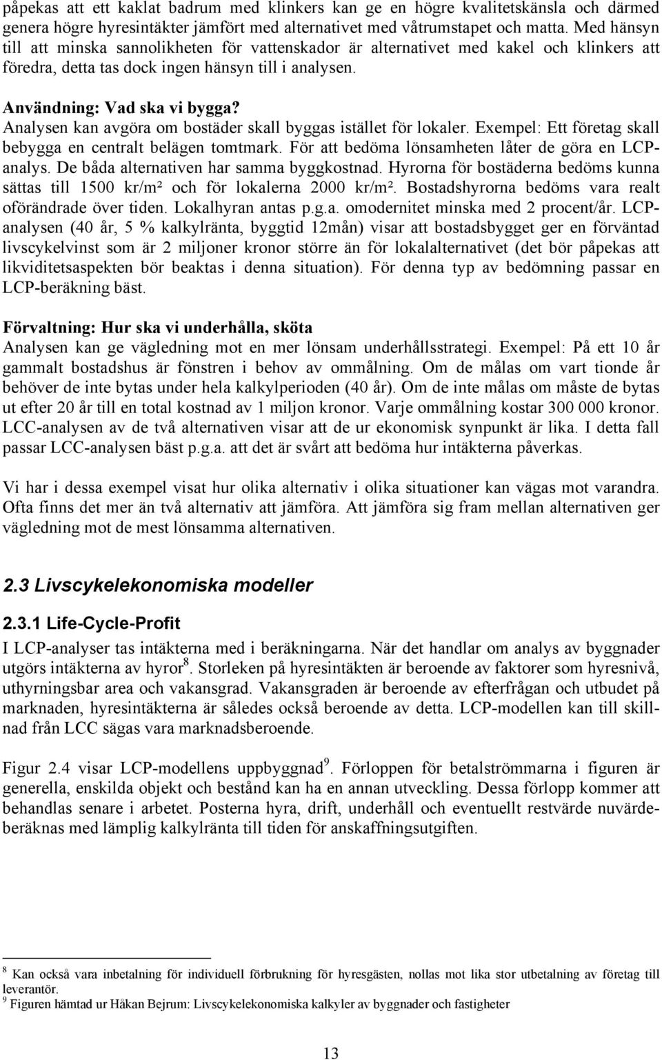 Analysen kan avgöra om bostäder skall byggas istället för lokaler. Exempel: Ett företag skall bebygga en centralt belägen tomtmark. För att bedöma lönsamheten låter de göra en LCPanalys.