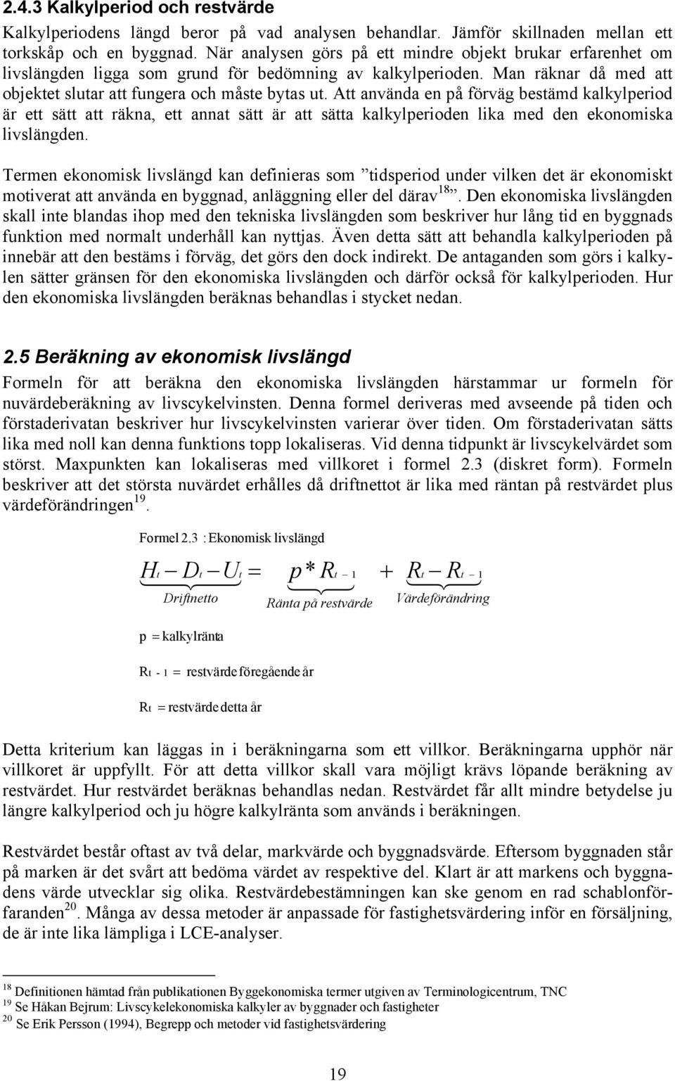 Att använda en på förväg bestämd kalkylperiod är ett sätt att räkna, ett annat sätt är att sätta kalkylperioden lika med den ekonomiska livslängden.