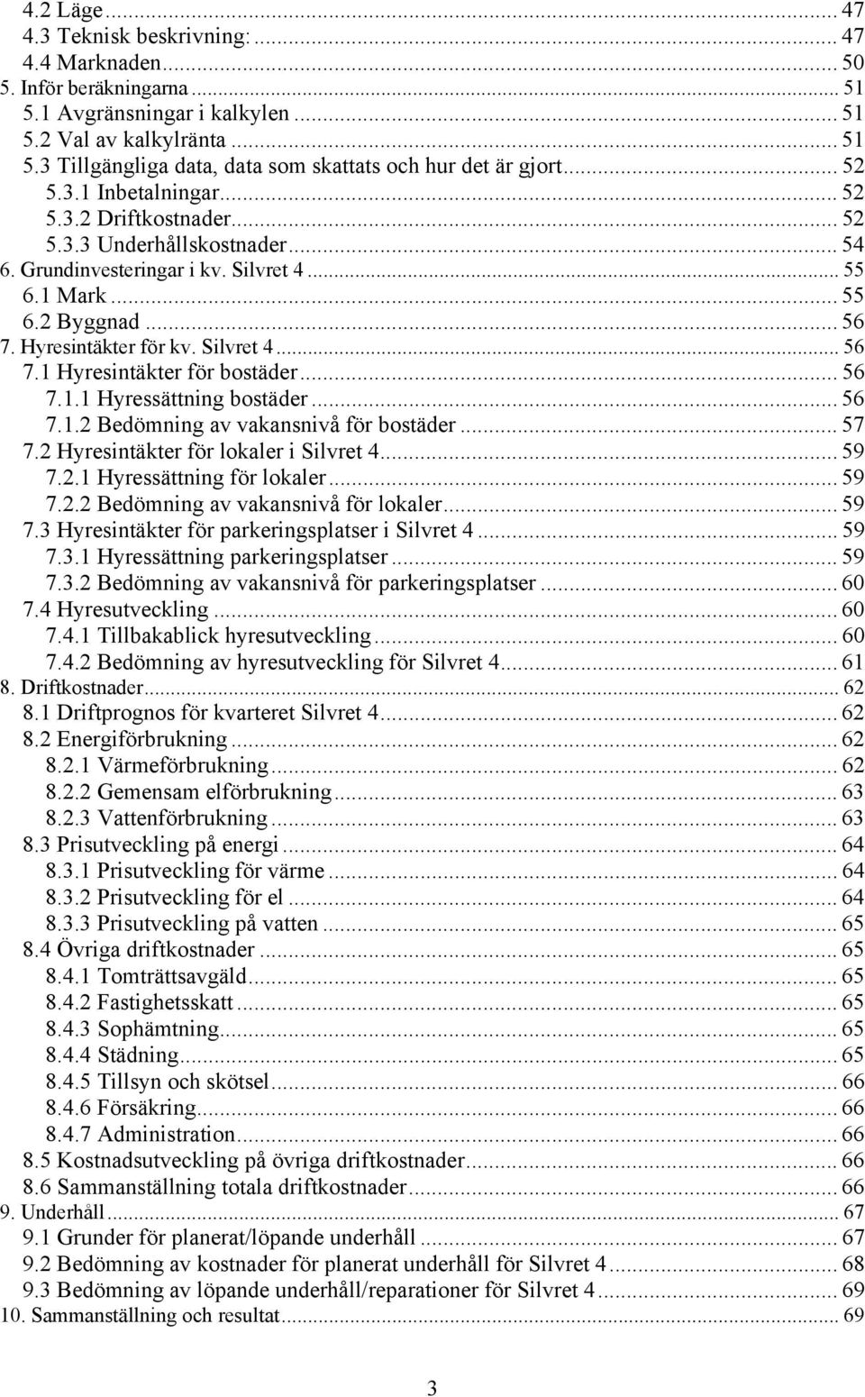 Silvret 4... 56 7.1 Hyresintäkter för bostäder... 56 7.1.1 Hyressättning bostäder... 56 7.1.2 Bedömning av vakansnivå för bostäder... 57 7.2 Hyresintäkter för lokaler i Silvret 4... 59 7.2.1 Hyressättning för lokaler.