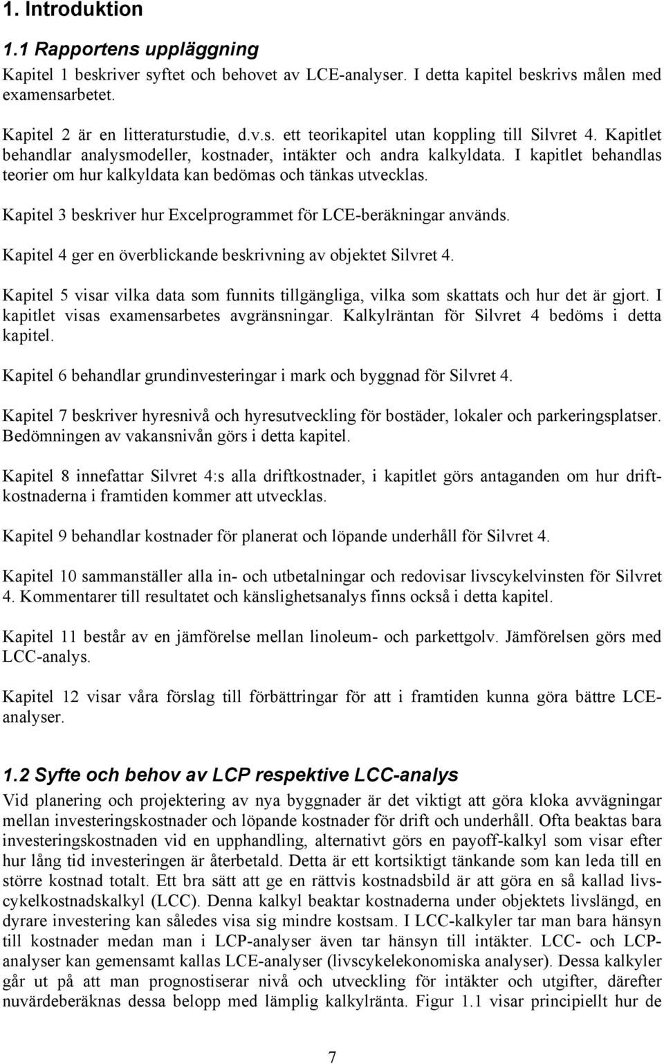 Kapitel 3 beskriver hur Excelprogrammet för LCE-beräkningar används. Kapitel 4 ger en överblickande beskrivning av objektet Silvret 4.