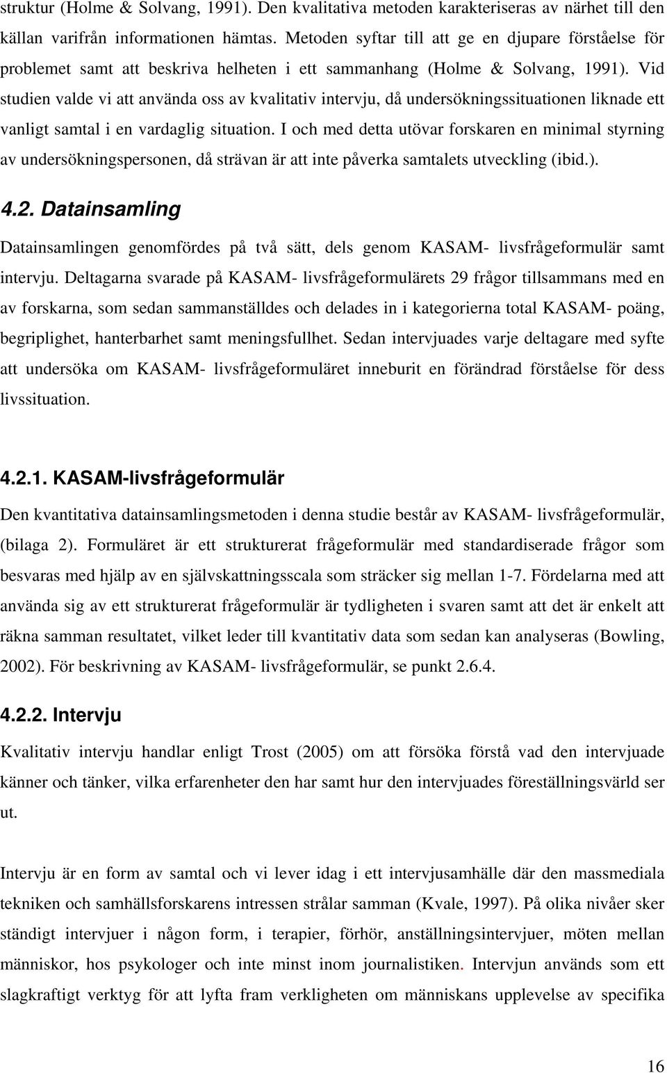 Vid studien valde vi att använda oss av kvalitativ intervju, då undersökningssituationen liknade ett vanligt samtal i en vardaglig situation.