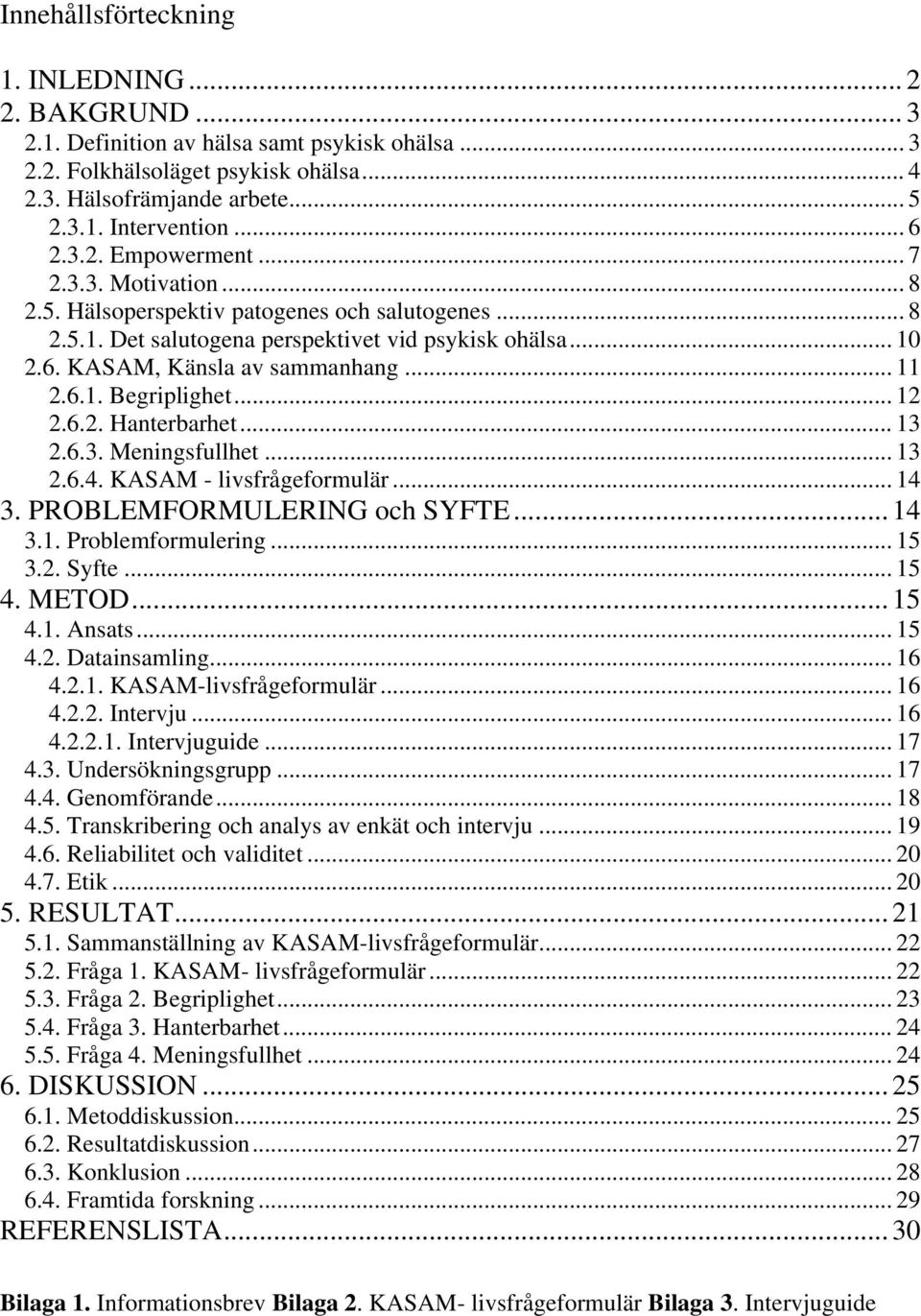 .. 11 2.6.1. Begriplighet... 12 2.6.2. Hanterbarhet... 13 2.6.3. Meningsfullhet... 13 2.6.4. KASAM - livsfrågeformulär... 14 3. PROBLEMFORMULERING och SYFTE... 14 3.1. Problemformulering... 15 3.2. Syfte.