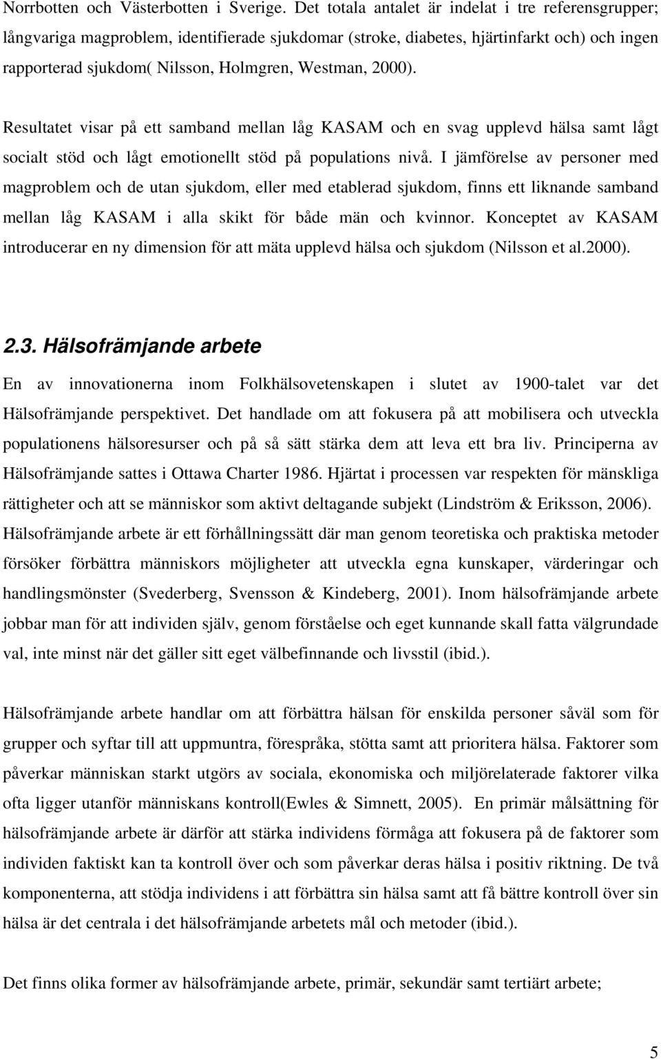 2000). Resultatet visar på ett samband mellan låg KASAM och en svag upplevd hälsa samt lågt socialt stöd och lågt emotionellt stöd på populations nivå.