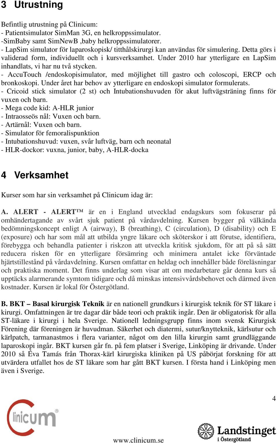 Under 2010 har ytterligare en LapSim inhandlats, vi har nu två stycken. - AccuTouch /endoskopisimulator, med möjlighet till gastro och coloscopi, ERCP och bronkoskopi.