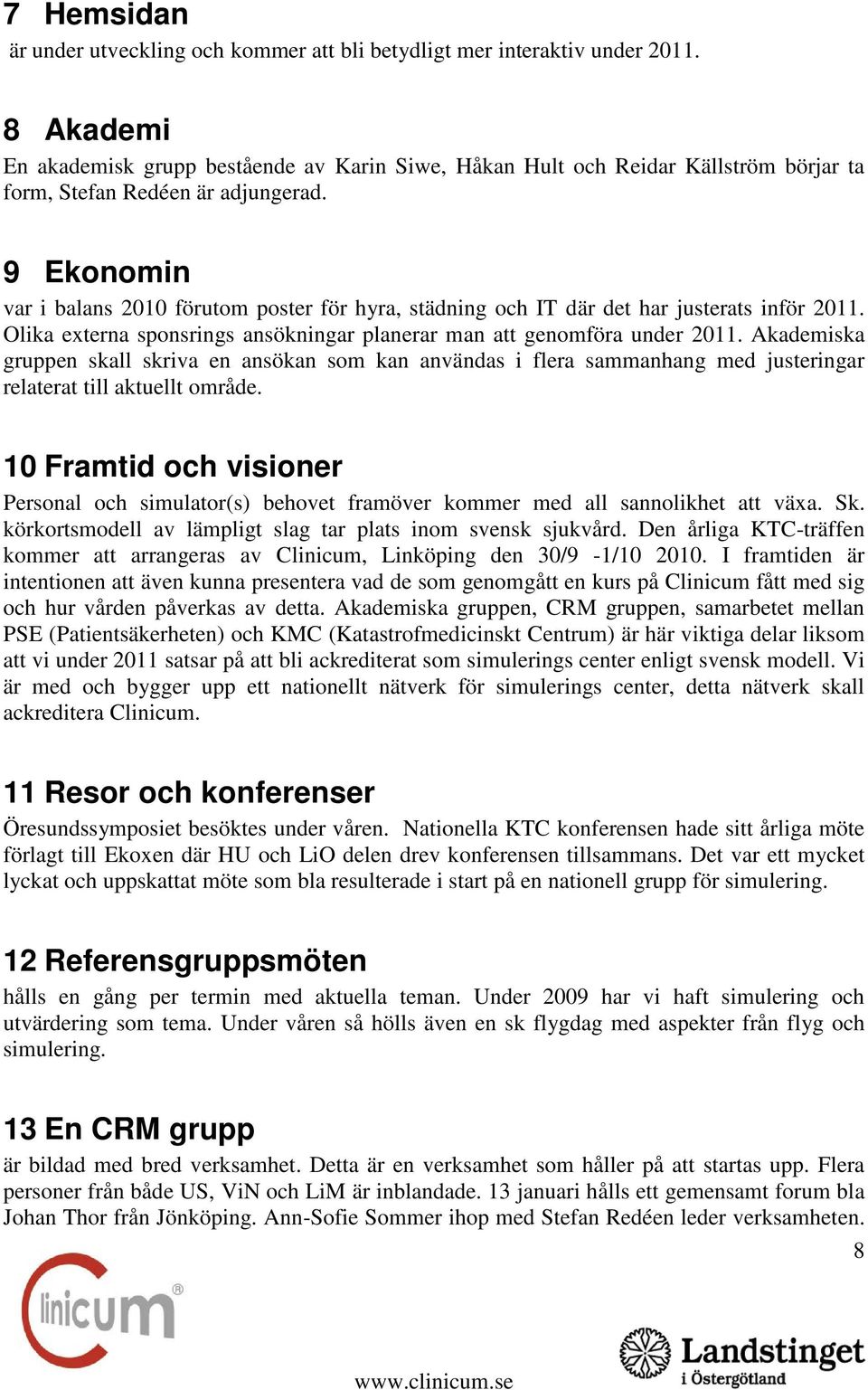 9 Ekonomin var i balans 2010 förutom poster för hyra, städning och IT där det har justerats inför 2011. Olika externa sponsrings ansökningar planerar man att genomföra under 2011.