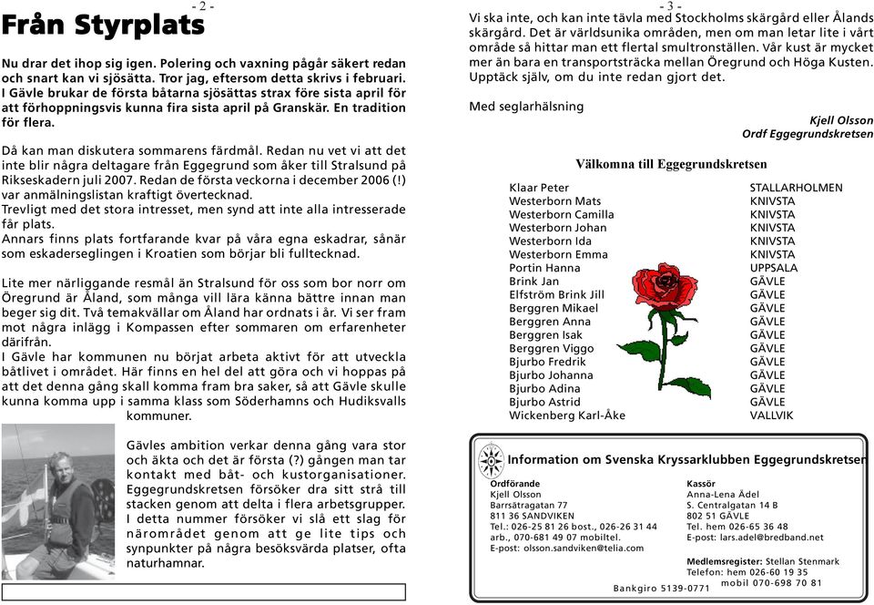 Redan nu vet vi att det inte blir några deltagare från Eggegrund som åker till Stralsund på Rikseskadern juli 2007. Redan de första veckorna i december 2006 (!