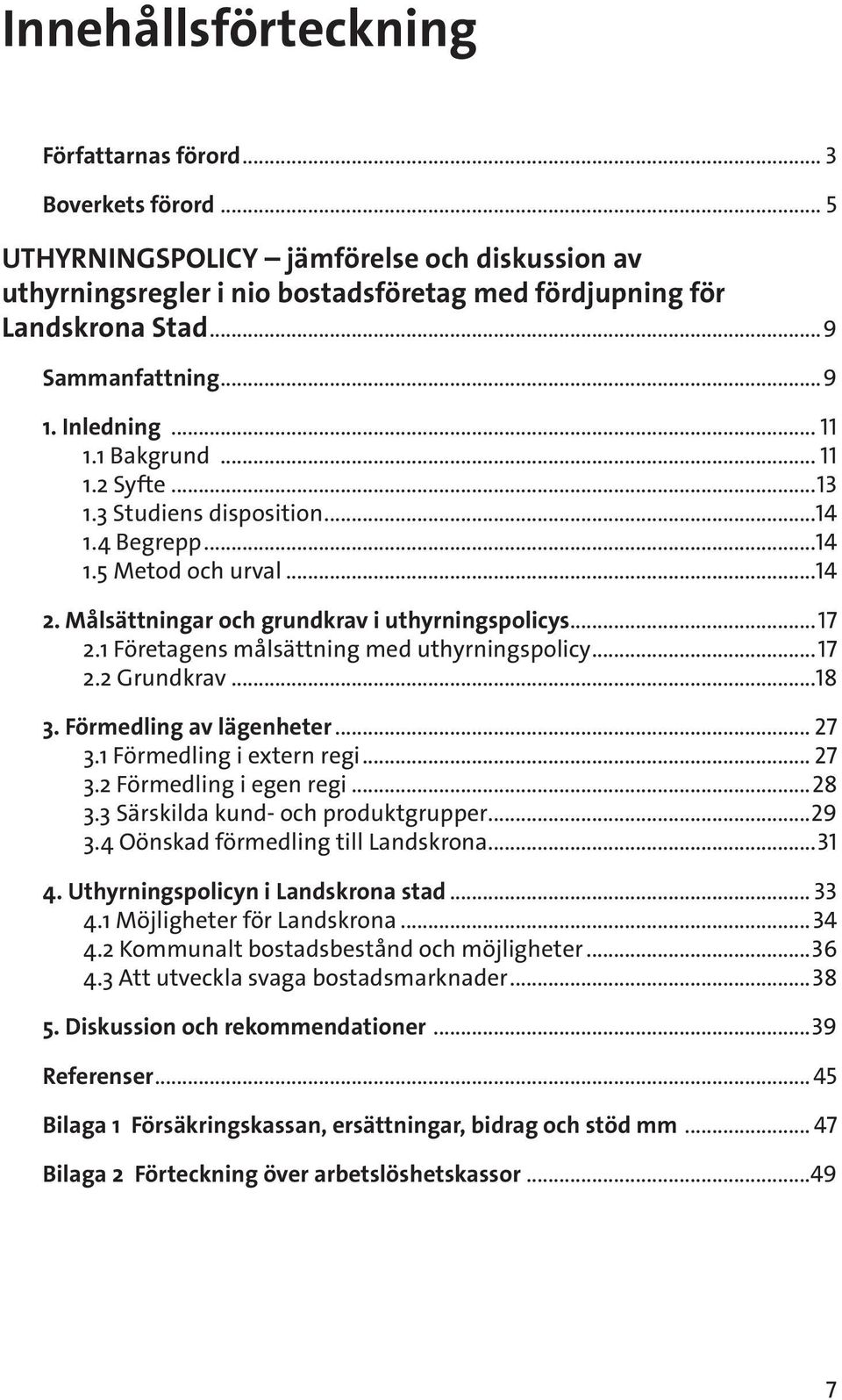 ..17 2.1 Företagens målsättning med uthyrningspolicy...17 2.2 Grundkrav...18 3. Förmedling av lägenheter... 27 3.1 Förmedling i extern regi... 27 3.2 Förmedling i egen regi...28 3.