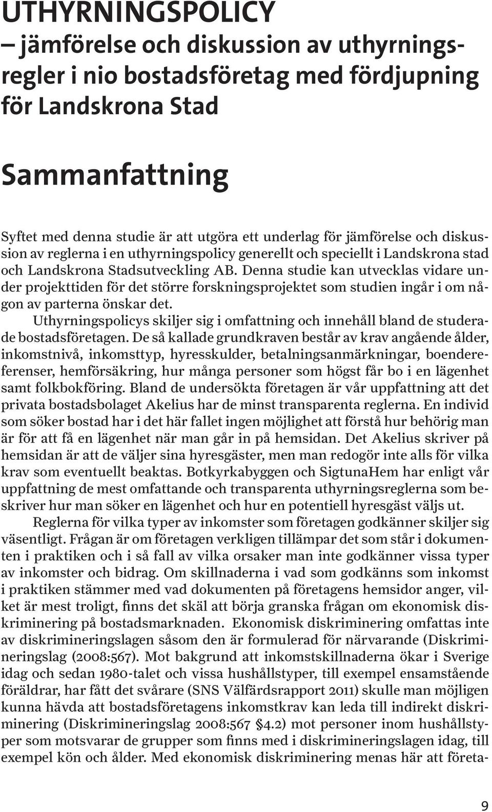 Denna studie kan utvecklas vidare under projekttiden för det större forskningsprojektet som studien ingår i om någon av parterna önskar det.