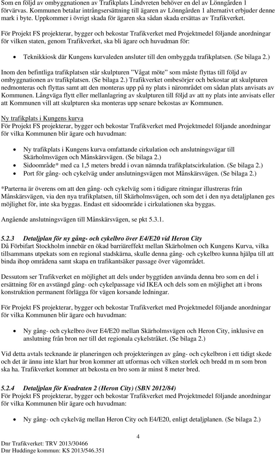 För Projekt FS projekterar, bygger och bekostar Trafikverket med Projektmedel följande anordningar för vilken staten, genom Trafikverket, ska bli ägare och huvudman för: Teknikkiosk där Kungens