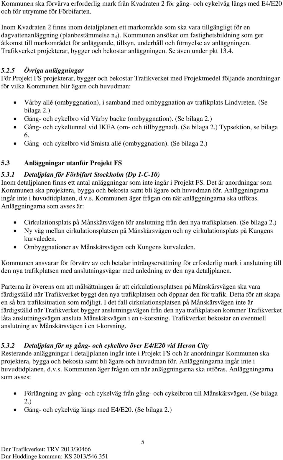 Kommunen ansöker om fastighetsbildning som ger åtkomst till markområdet för anläggande, tillsyn, underhåll och förnyelse av anläggningen. Trafikverket projekterar, bygger och bekostar anläggningen.