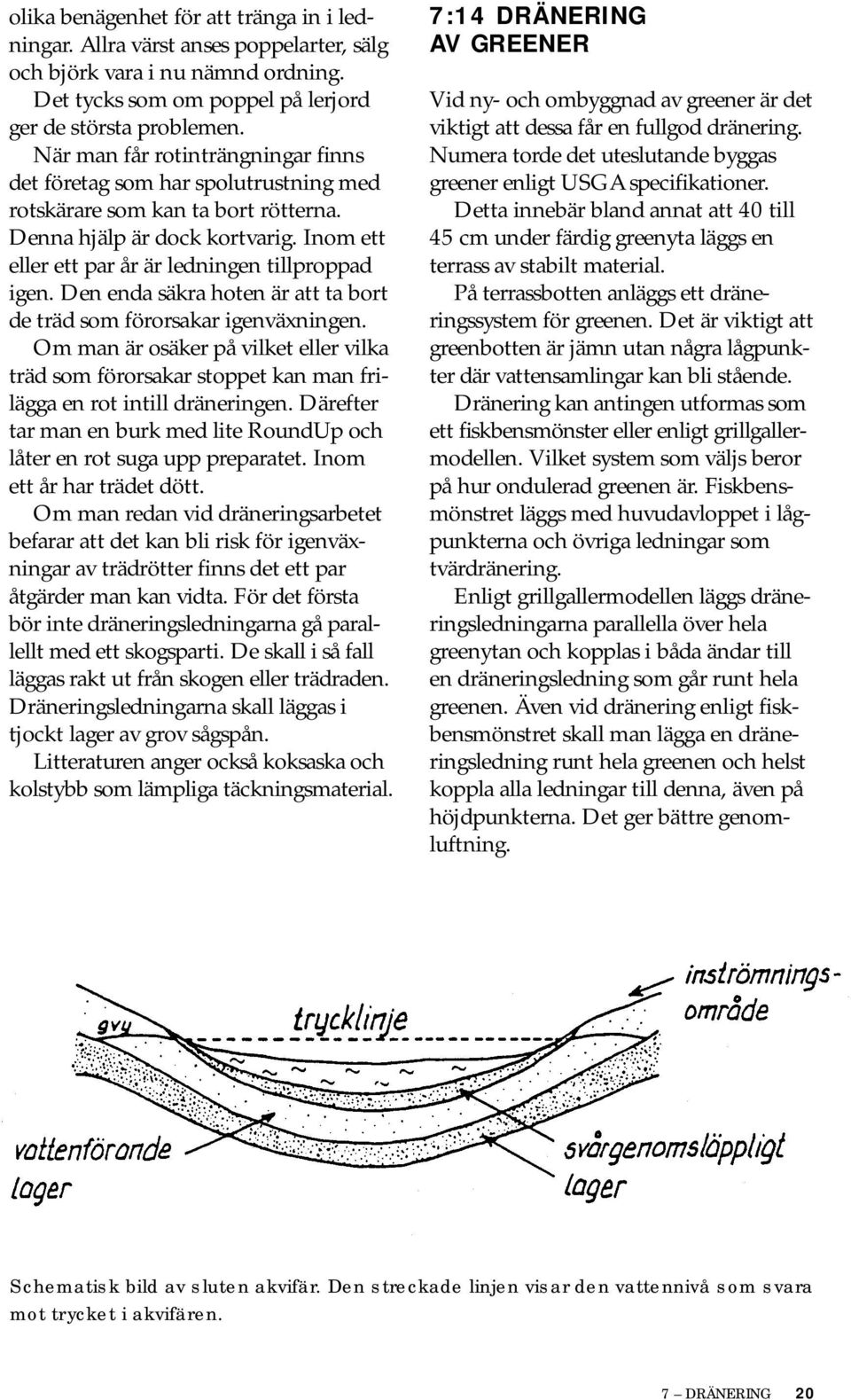 Den enda säkra hoten är att ta bort de träd som förorsakar igenväxningen. Om man är osäker på vilket eller vilka träd som förorsakar stoppet kan man frilägga en rot intill dräneringen.