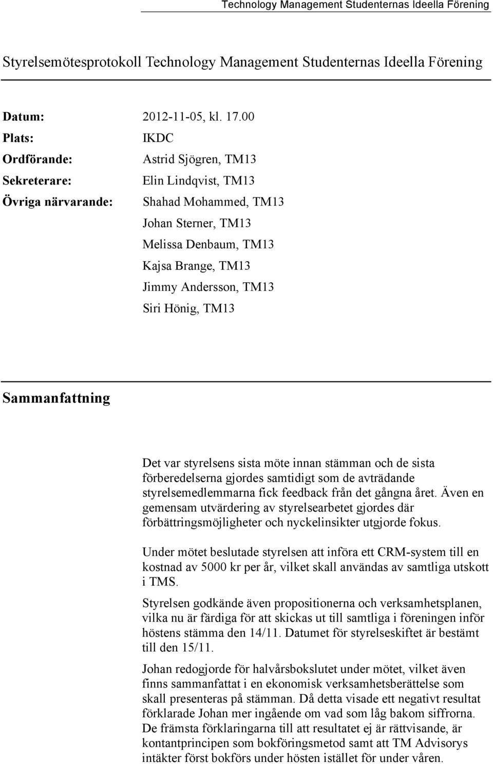 Andersson, TM13 Siri Hönig, TM13 Sammanfattning Det var styrelsens sista möte innan stämman och de sista förberedelserna gjordes samtidigt som de avträdande styrelsemedlemmarna fick feedback från det