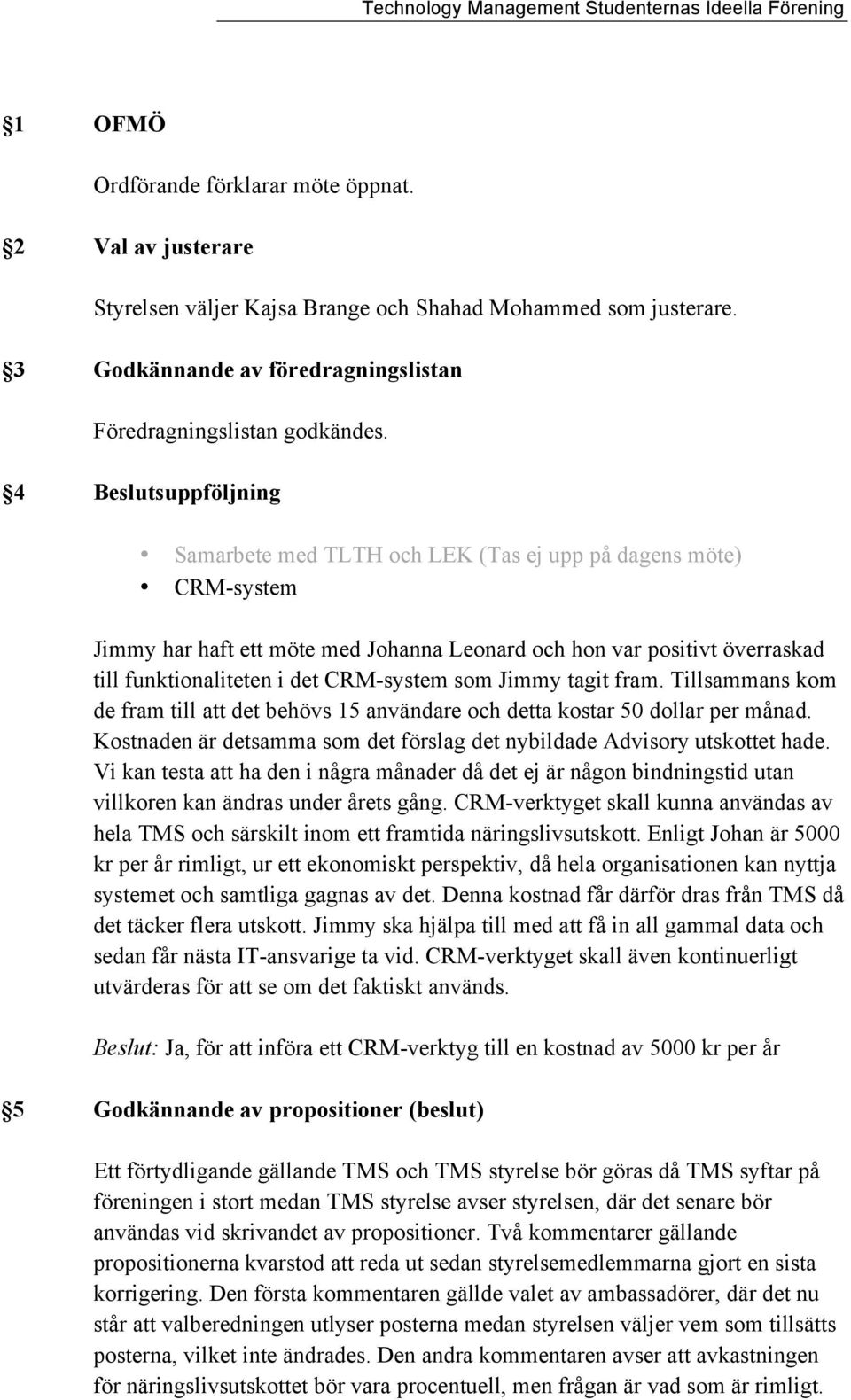 CRM-system som Jimmy tagit fram. Tillsammans kom de fram till att det behövs 15 användare och detta kostar 50 dollar per månad.