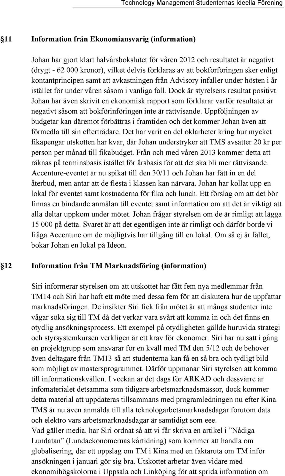 Johan har även skrivit en ekonomisk rapport som förklarar varför resultatet är negativt såsom att bokförinföringen inte är rättvisande.