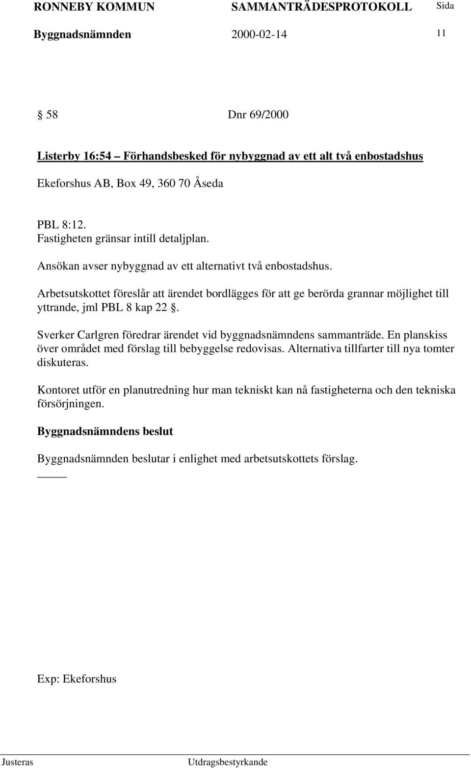 Arbetsutskottet föreslår att ärendet bordlägges för att ge berörda grannar möjlighet till yttrande, jml PBL 8 kap 22. Sverker Carlgren föredrar ärendet vid byggnadsnämndens sammanträde.