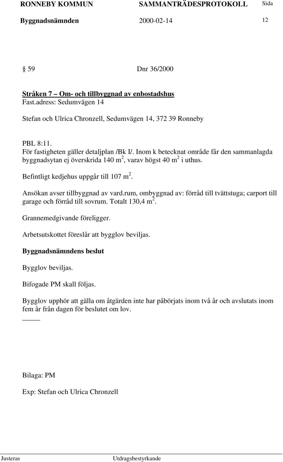 Ansökan avser tillbyggnad av vard.rum, ombyggnad av: förråd till tvättstuga; carport till garage och förråd till sovrum. Totalt 130,4 m 2. Grannemedgivande föreligger.