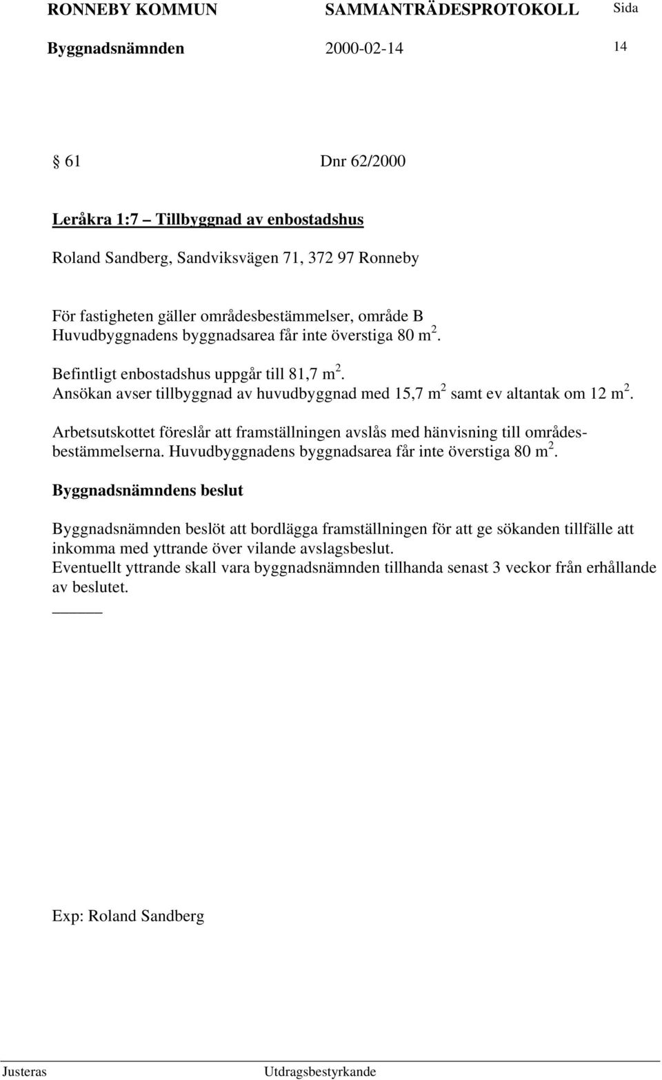 Arbetsutskottet föreslår att framställningen avslås med hänvisning till områdesbestämmelserna. Huvudbyggnadens byggnadsarea får inte överstiga 80 m 2.