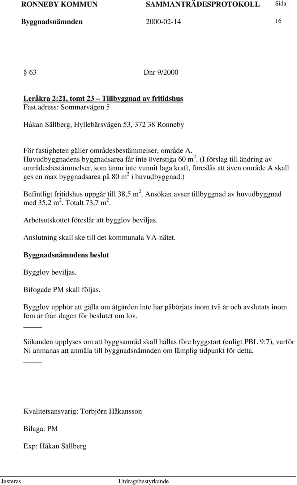 (I förslag till ändring av områdesbestämmelser, som ännu inte vunnit laga kraft, föreslås att även område A skall ges en max byggnadsarea på 80 m 2 i huvudbyggnad.