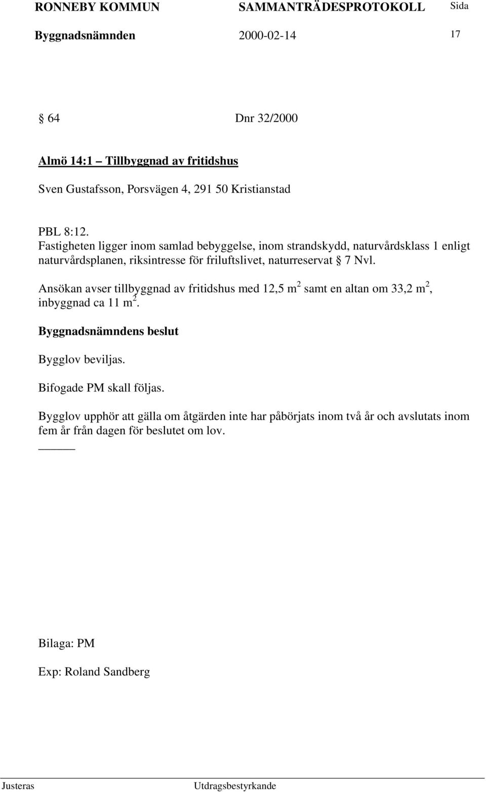 7 Nvl. Ansökan avser tillbyggnad av fritidshus med 12,5 m 2 samt en altan om 33,2 m 2, inbyggnad ca 11 m 2. Bygglov beviljas. Bifogade PM skall följas.