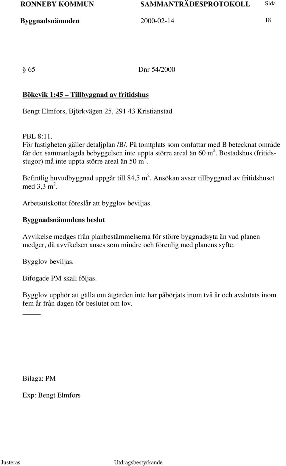 Befintlig huvudbyggnad uppgår till 84,5 m 2. Ansökan avser tillbyggnad av fritidshuset med 3,3 m 2. Arbetsutskottet föreslår att bygglov beviljas.