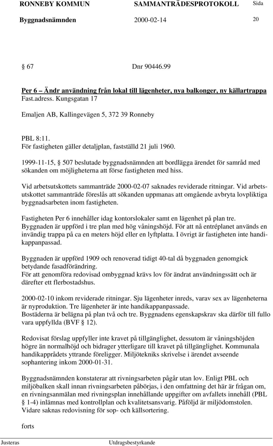 1999-11-15, 507 beslutade byggnadsnämnden att bordlägga ärendet för samråd med sökanden om möjligheterna att förse fastigheten med hiss.