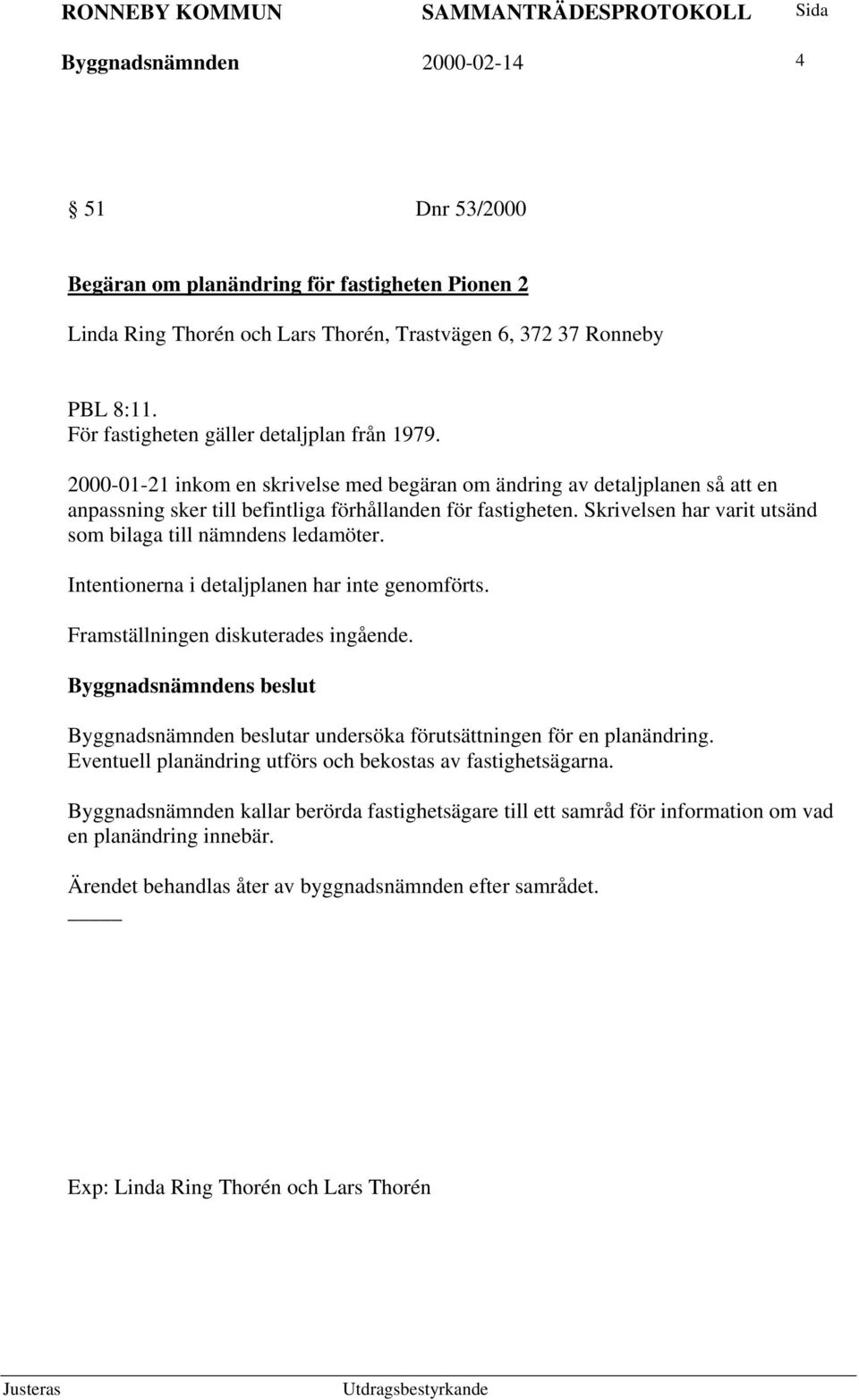 Skrivelsen har varit utsänd som bilaga till nämndens ledamöter. Intentionerna i detaljplanen har inte genomförts. Framställningen diskuterades ingående.