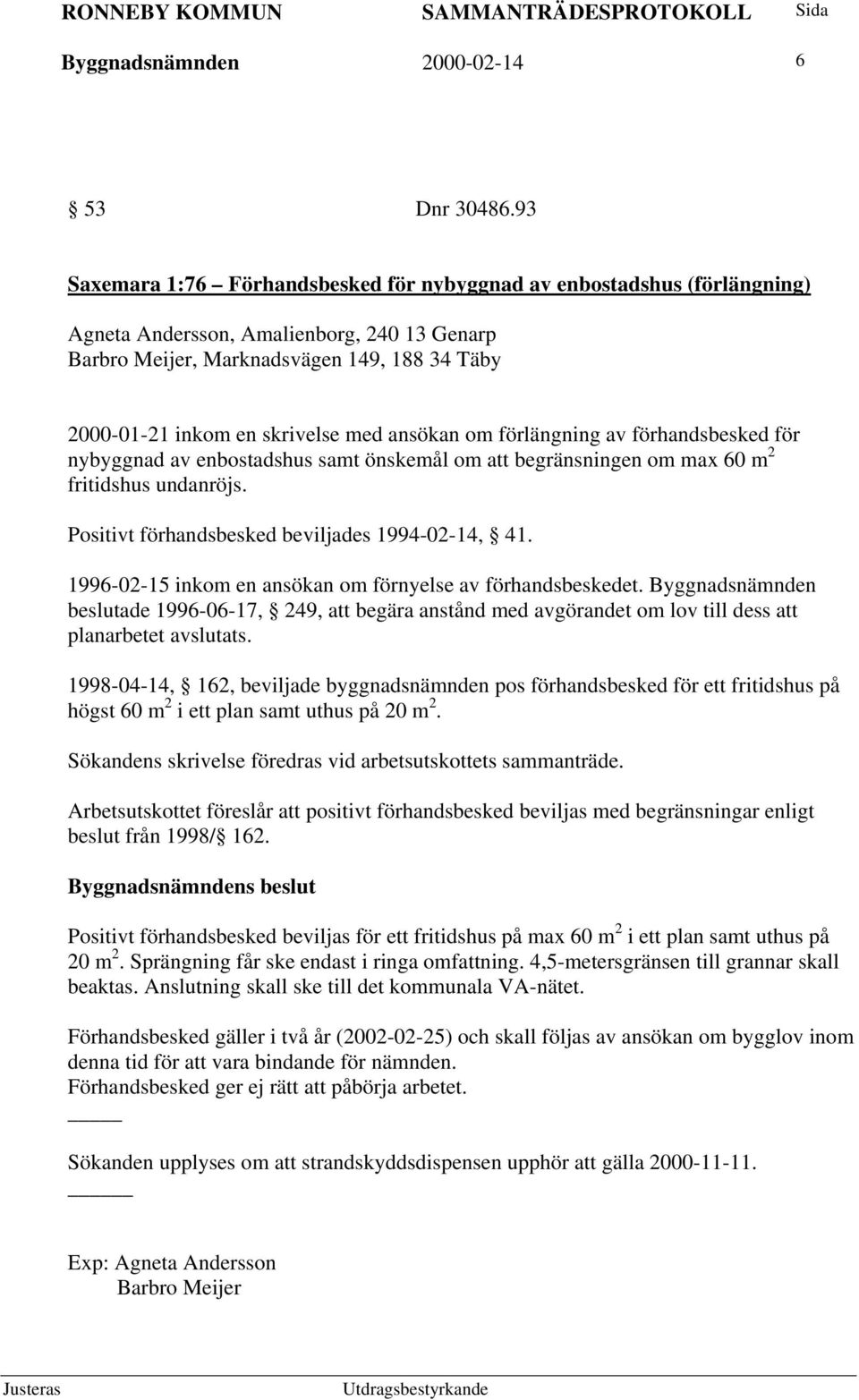 med ansökan om förlängning av förhandsbesked för nybyggnad av enbostadshus samt önskemål om att begränsningen om max 60 m 2 fritidshus undanröjs. Positivt förhandsbesked beviljades 1994-02-14, 41.