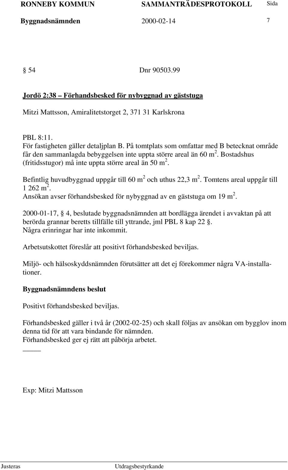 Befintlig huvudbyggnad uppgår till 60 m 2 och uthus 22,3 m 2. Tomtens areal uppgår till 1 262 m 2. Ansökan avser förhandsbesked för nybyggnad av en gäststuga om 19 m 2.