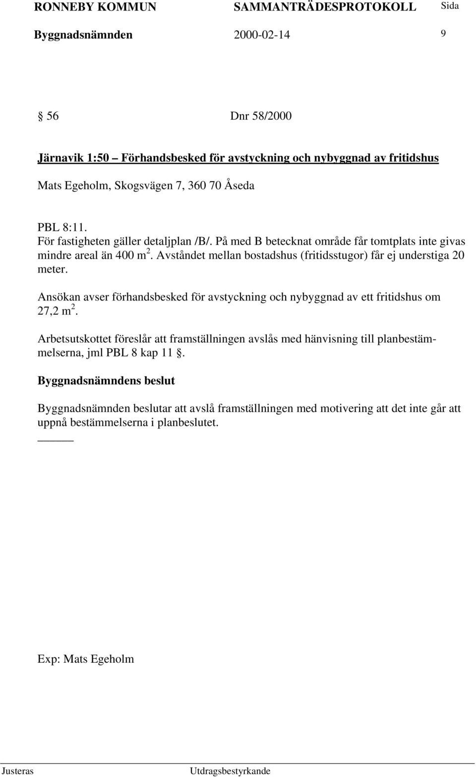 Avståndet mellan bostadshus (fritidsstugor) får ej understiga 20 meter. Ansökan avser förhandsbesked för avstyckning och nybyggnad av ett fritidshus om 27,2 m 2.