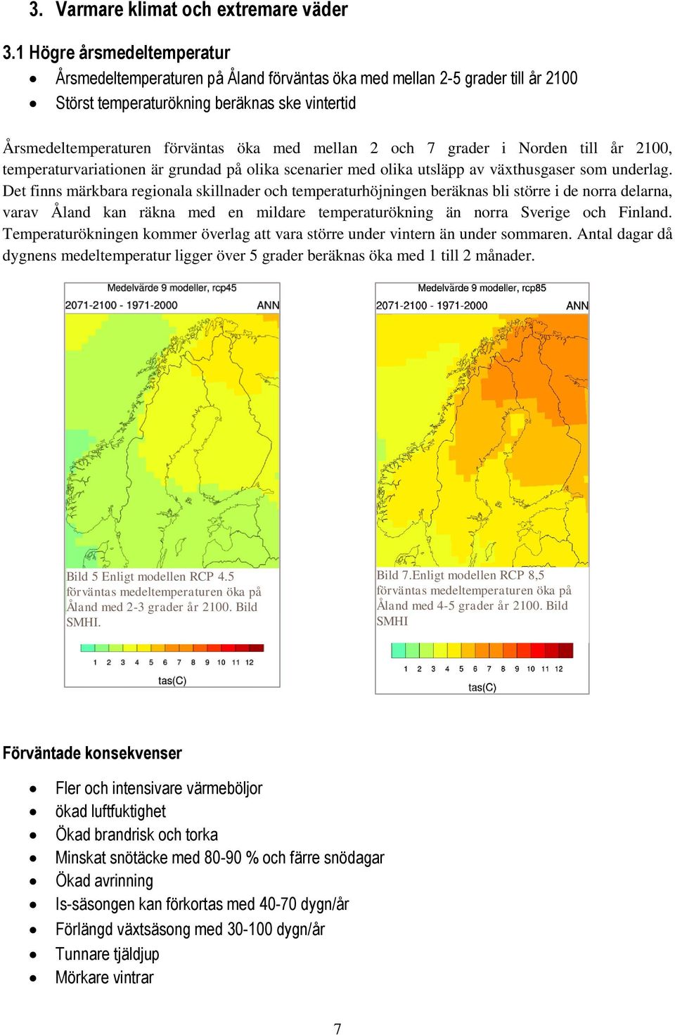 2 och 7 grader i Norden till år 2100, temperaturvariationen är grundad på olika scenarier med olika utsläpp av växthusgaser som underlag.