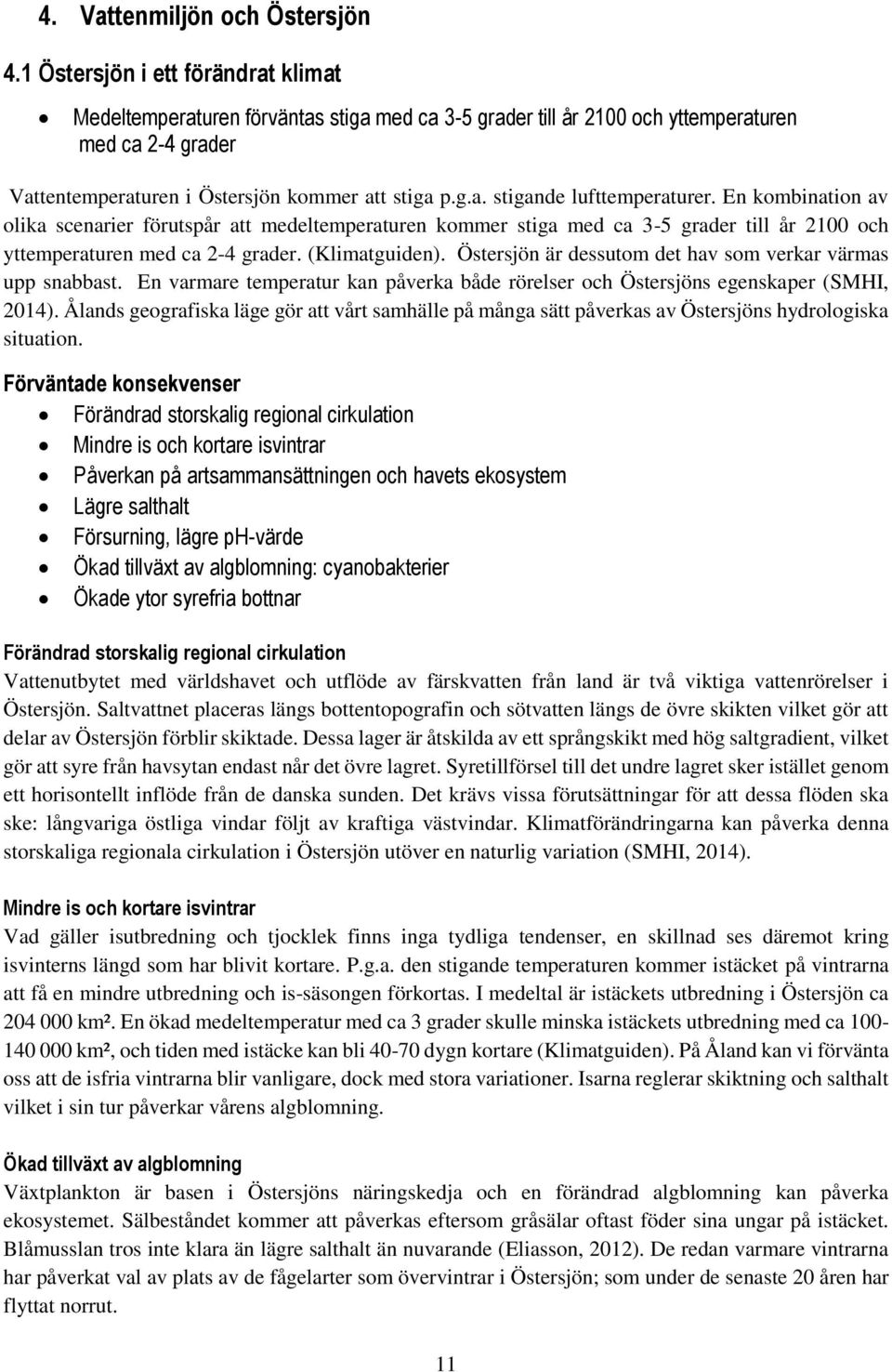 En kombination av olika scenarier förutspår att medeltemperaturen kommer stiga med ca 3-5 grader till år 2100 och yttemperaturen med ca 2-4 grader. (Klimatguiden).