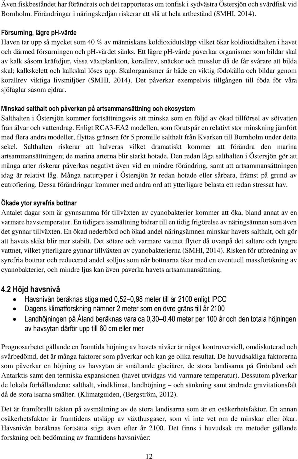 Ett lägre ph-värde påverkar organismer som bildar skal av kalk såsom kräftdjur, vissa växtplankton, korallrev, snäckor och musslor då de får svårare att bilda skal; kalkskelett och kalkskal löses upp.