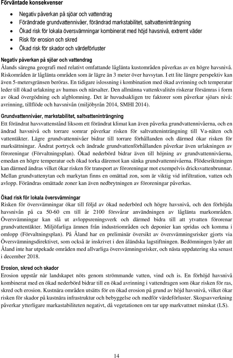 kustområden påverkas av en högre havsnivå. Riskområden är låglänta områden som är lägre än 3 meter över havsytan. I ett lite längre perspektiv kan även 5-metersgränsen beröras.