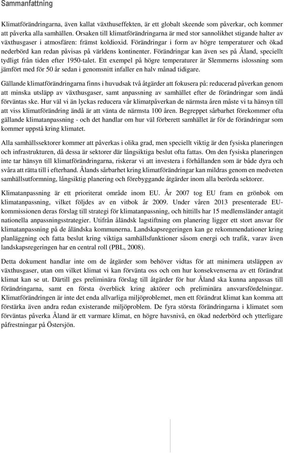 Förändringar i form av högre temperaturer och ökad nederbörd kan redan påvisas på världens kontinenter. Förändringar kan även ses på Åland, speciellt tydligt från tiden efter 1950-talet.