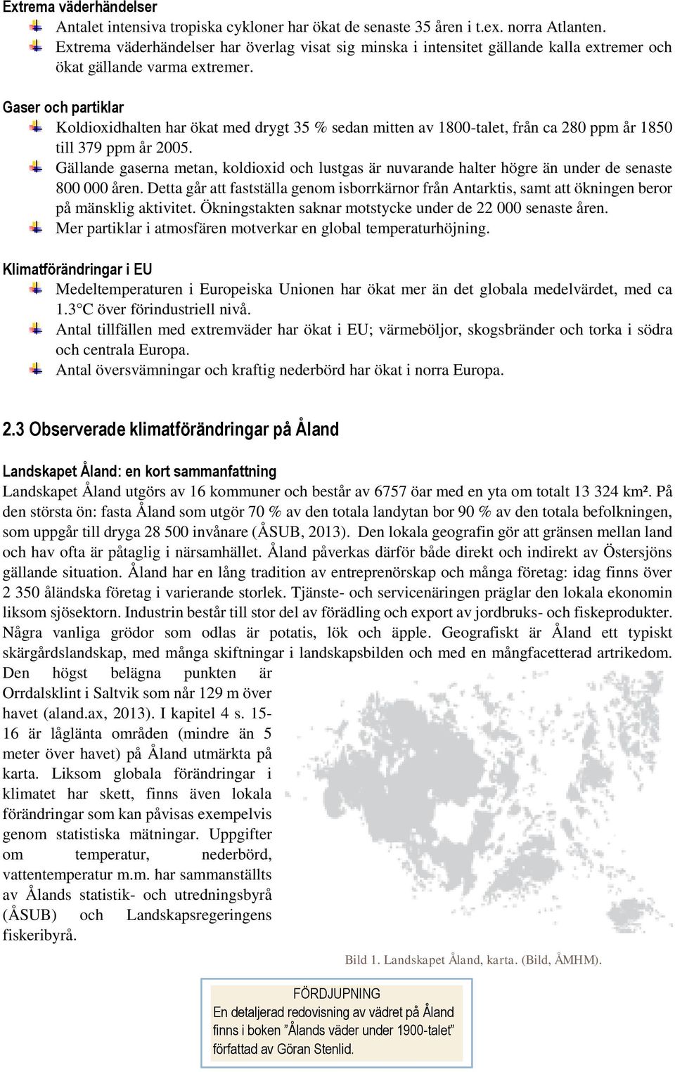 Gaser och partiklar Koldioxidhalten har ökat med drygt 35 % sedan mitten av 1800-talet, från ca 280 ppm år 1850 till 379 ppm år 2005.