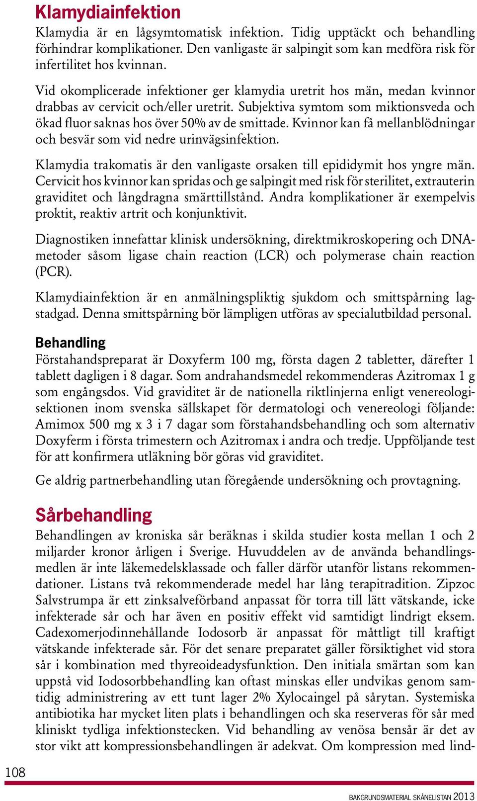 Kvinnor kan få mellanblödningar och besvär som vid nedre urinvägsinfektion. Klamydia trakomatis är den vanligaste orsaken till epididymit hos yngre män.