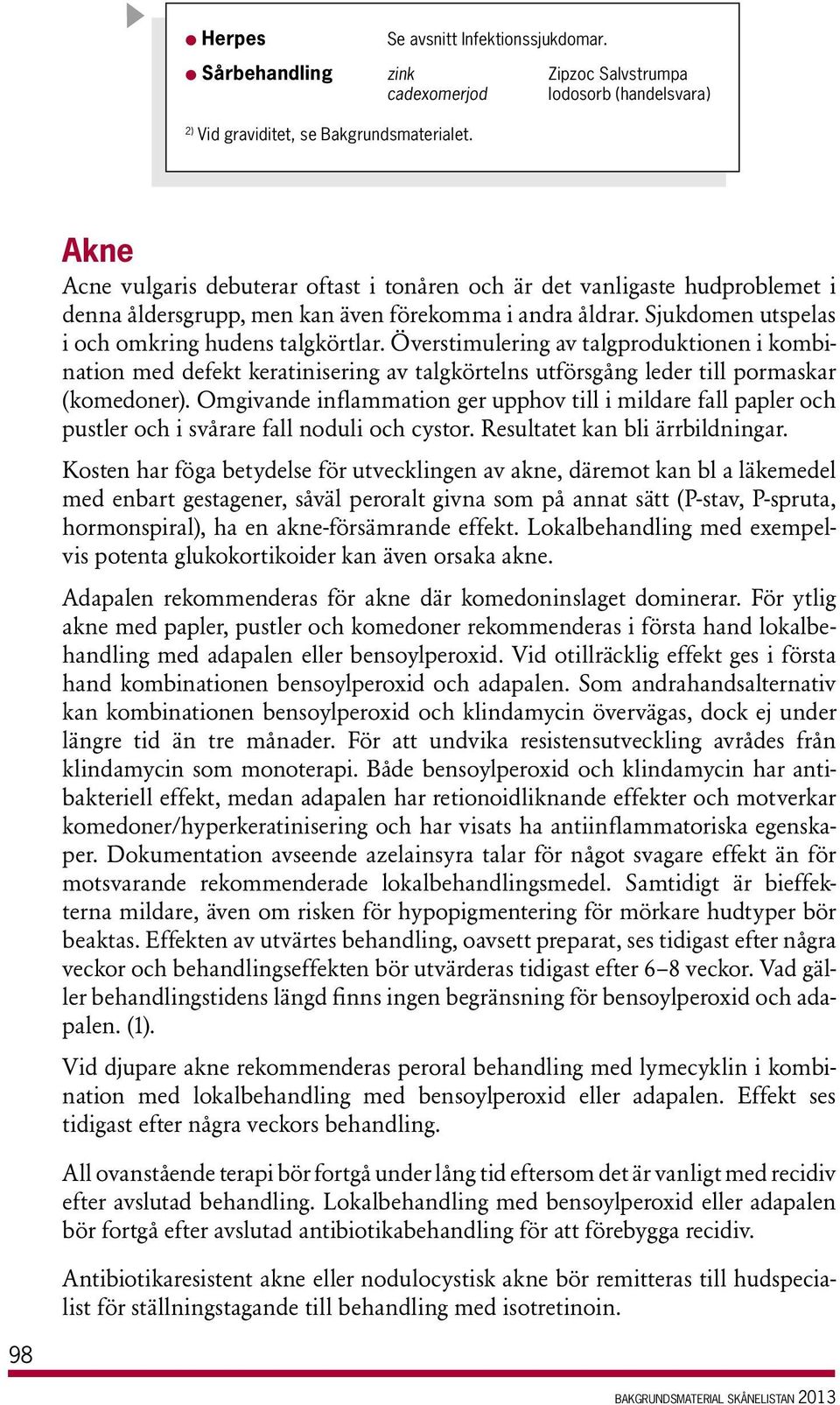 Överstimulering av talgproduktionen i kombination med defekt keratinisering av talgkörtelns utförsgång leder till pormaskar (komedoner).