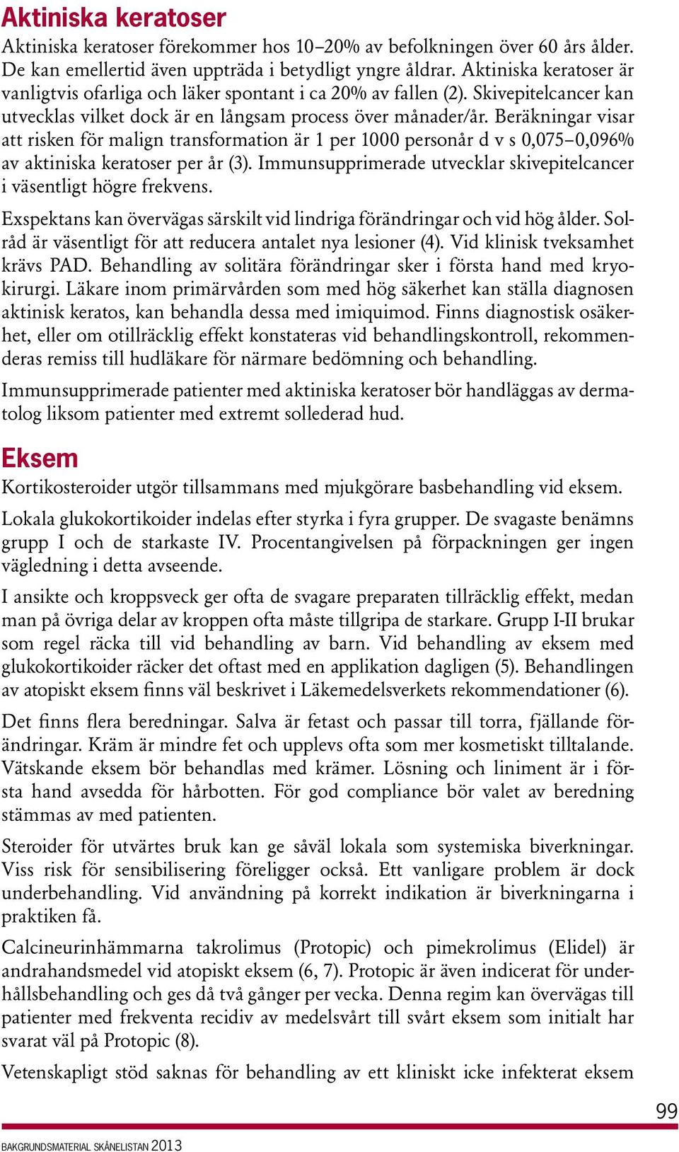 Beräkningar visar att risken för malign transformation är 1 per 1000 personår d v s 0,075 0,096% av aktiniska keratoser per år (3).