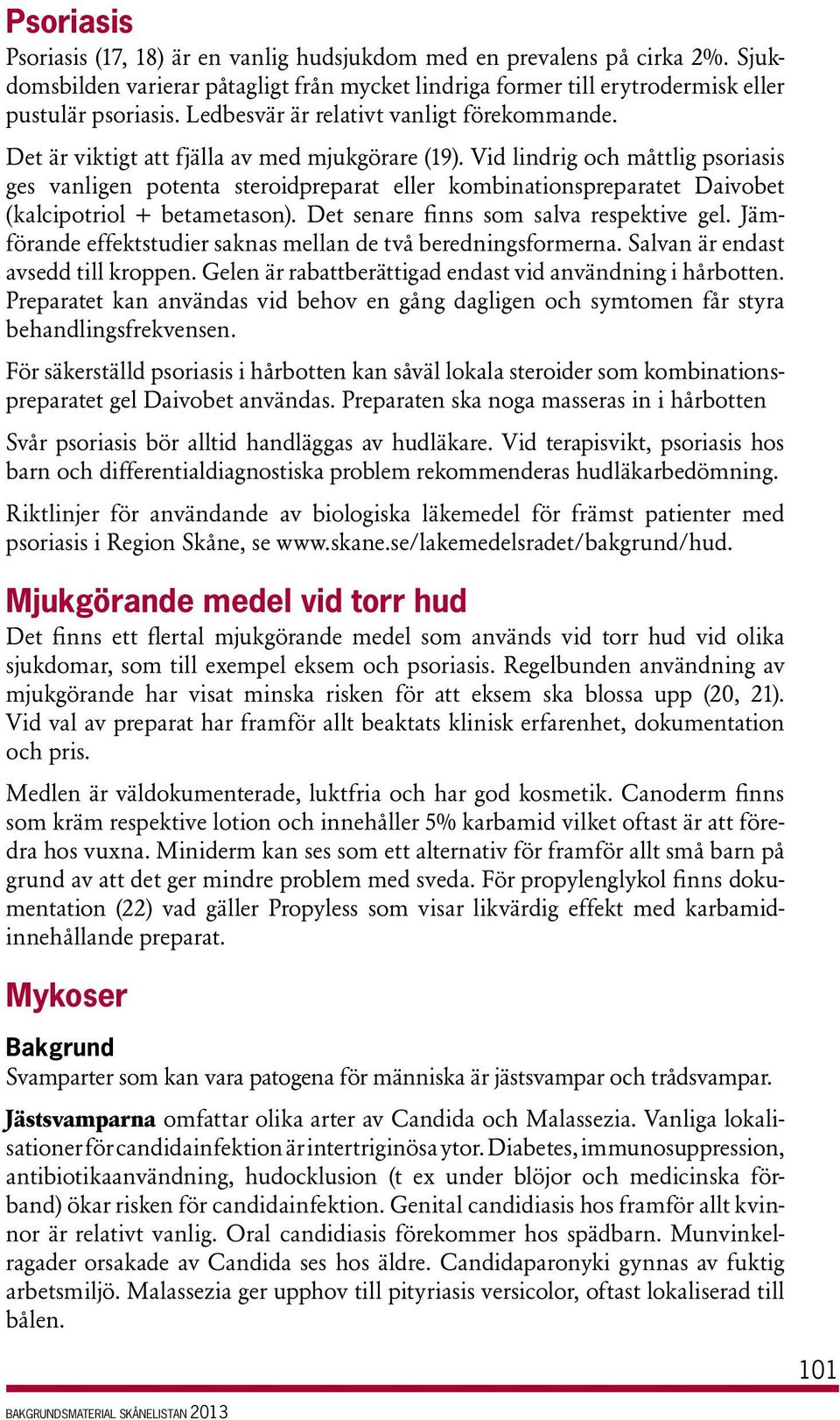 Vid lindrig och måttlig psoriasis ges vanligen potenta steroidpreparat eller kombinationspreparatet Daivobet (kalcipotriol + betametason). Det senare finns som salva respektive gel.