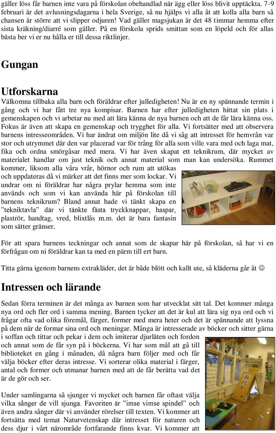 Vad gäller magsjukan är det 48 timmar hemma efter sista kräkning/diarré som gäller. På en förskola sprids smittan som en löpeld och för allas bästa ber vi er nu hålla er till dessa riktlinjer.