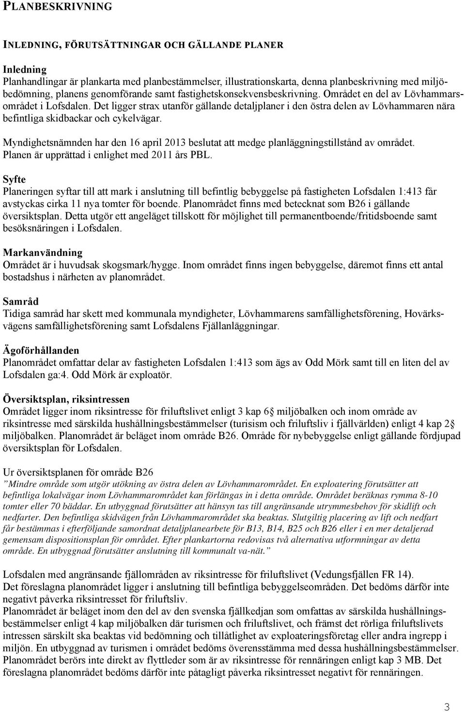 Det ligger strax utanför gällande detaljplaner i den östra delen av Lövhammaren nära befintliga skidbackar och cykelvägar.
