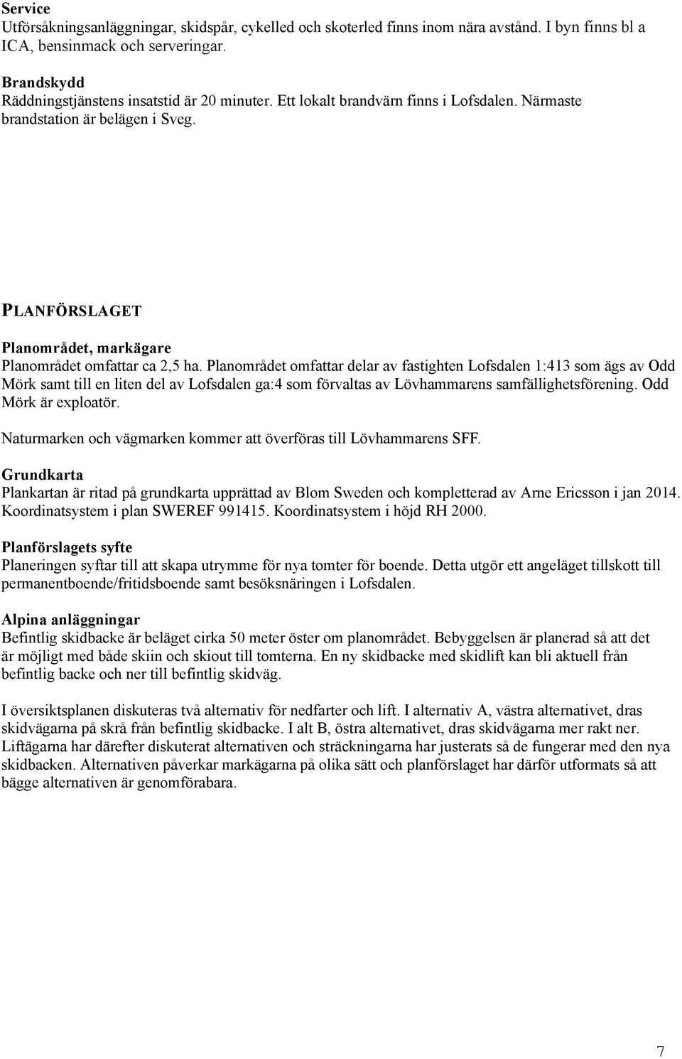 Planområdet omfattar delar av fastighten Lofsdalen 1:413 som ägs av Odd Mörk samt till en liten del av Lofsdalen ga:4 som förvaltas av Lövhammarens samfällighetsförening. Odd Mörk är exploatör.