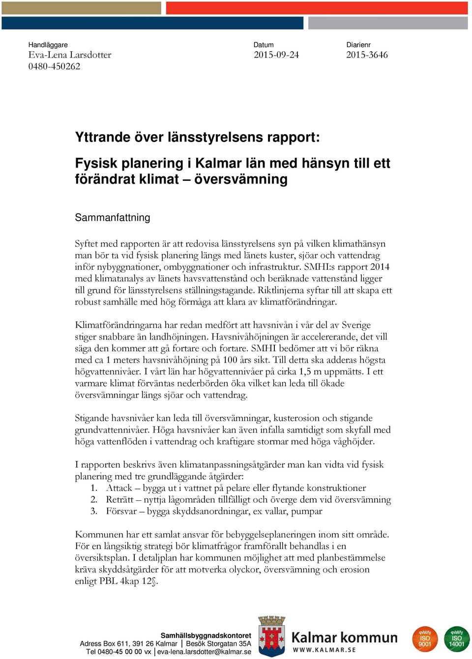 ombyggnationer och infrastruktur. SMHI:s rapport 2014 med klimatanalys av länets havsvattenstånd och beräknade vattenstånd ligger till grund för länsstyrelsens ställningstagande.