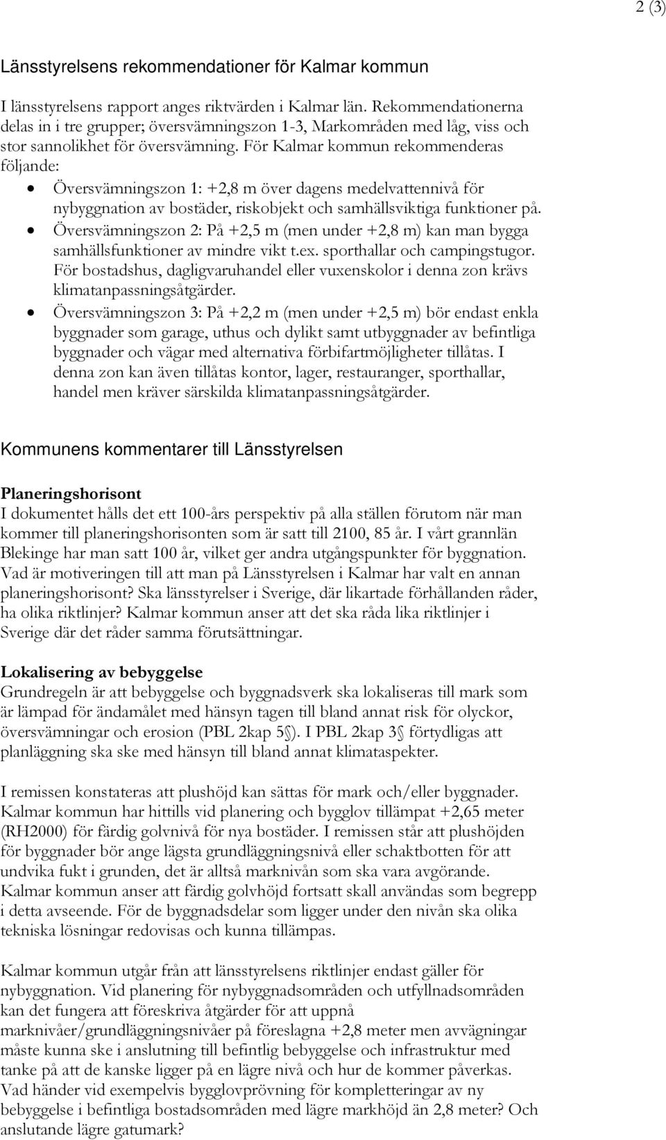 För Kalmar kommun rekommenderas följande: Översvämningszon 1: +2,8 m över dagens medelvattennivå för nybyggnation av bostäder, riskobjekt och samhällsviktiga funktioner på.