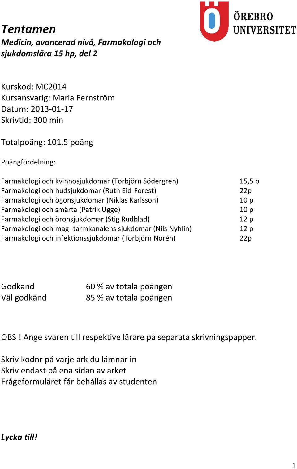 och öronsjukdomar (Stig Rudblad) Farmakologi och mag tarmkanalens sjukdomar (Nils Nyhlin) Farmakologi och infektionssjukdomar (Torbjörn Norén) 15,5 p 22p 10 p 10 p 12 p 12 p 22p Godkänd Väl godkänd