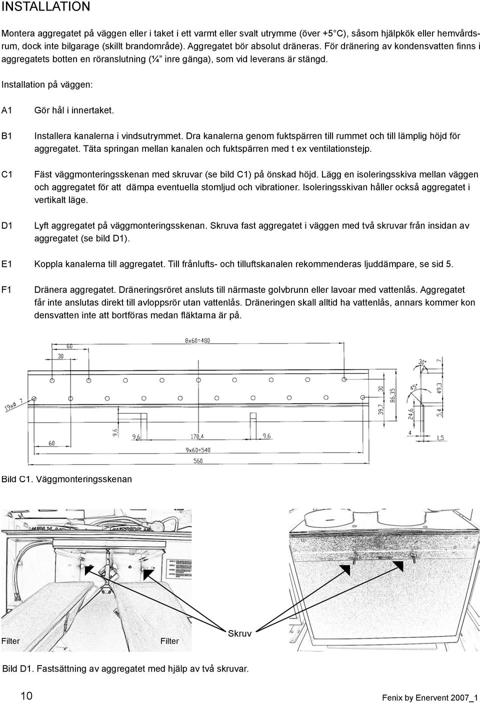 Installation på väggen: A B C D Gör hål i innertaket. Installera kanalerna i vindsutrymmet. Dra kanalerna genom fuktspärren till rummet och till lämplig höjd för aggregatet.